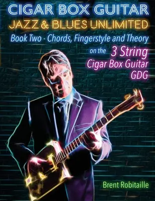 Cigar Box Guitar Jazz & Blues Unlimited Book Two 3 String: Book Two: Acorduri, Fingerstyle și teorie - Cigar Box Guitar Jazz & Blues Unlimited Book Two 3 String: Book Two Chords, Fingerstyle and Theory