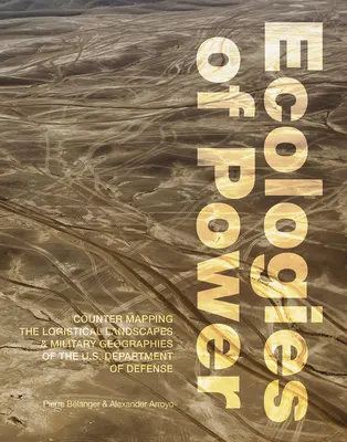 Ecologii ale puterii: Countermapping the Logistical Landscapes and Military Geographies of the U.S. Department of Defense - Ecologies of Power: Countermapping the Logistical Landscapes and Military Geographies of the U.S. Department of Defense
