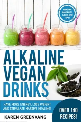Băuturi Vegane Alcaline: Aveți Mai Multă Energie, Slăbiți și Stimulați Vindecarea Masivă! - Alkaline Vegan Drinks: Have More Energy, Lose Weight and Stimulate Massive Healing!