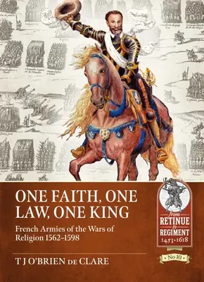 O credință, o lege, un rege: Armatele franceze din Războaiele de Religie 1562 - 1598 - One Faith, One Law, One King: French Armies of the Wars of Religion 1562 - 1598