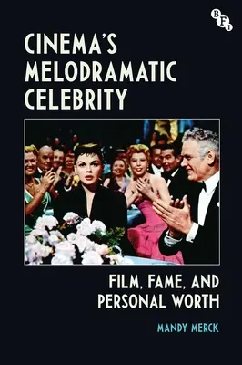 Cinema's Melodramatic Celebrity: Film, faimă și valoare personală - Cinema's Melodramatic Celebrity: Film, Fame, and Personal Worth