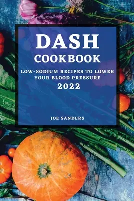 Cartea de bucate Dash 2022: Rețete cu conținut scăzut de sodiu pentru scăderea tensiunii arteriale - Dash Cookbook 2022: Low-Sodium Recipes to Lower Your Blood Pressure