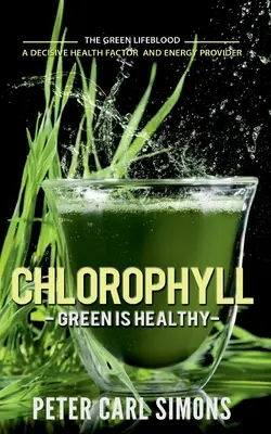 Clorofila - Verdele este sănătos: Sângele verde - un factor de sănătate decisiv și un furnizor de energie - Chlorophyll - Green is Healthy: The green lifeblood - a decisive health factor and energy provider