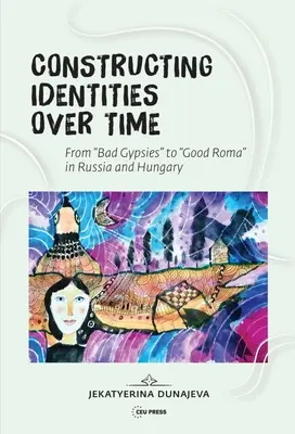 Construirea identităților de-a lungul timpului: Țiganii răi și romii buni în Rusia și Ungaria - Constructing Identities Over Time: Bad Gypsies and Good Roma in Russia and Hungary