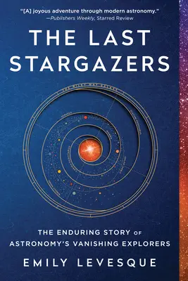 Ultimii astronomi: Povestea de durată a exploratorilor dispăruți ai astronomiei - The Last Stargazers: The Enduring Story of Astronomy's Vanishing Explorers