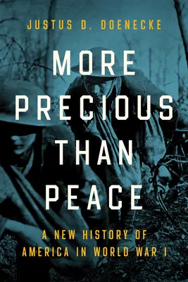 Mai prețios decât pacea: O nouă istorie a Americii în Primul Război Mondial - More Precious Than Peace: A New History of America in World War I
