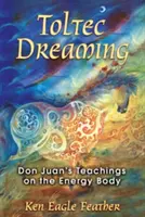 Toltec Dreaming: Învățăturile lui Don Juan despre corpul energetic - Toltec Dreaming: Don Juan's Teachings on the Energy Body