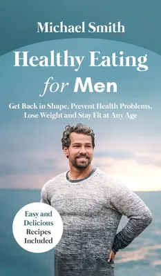Mâncare sănătoasă pentru bărbați: Get Back in Shape, Prevent Health problems, Lose Weight and Stay Fit at Any Age: Reveniți în formă, preveniți problemele de sănătate pro - Healthy Eating for Men: Get Back in Shape, Prevent Health problems, Lose Weight and Stay Fit at Any Age: Get Back in Shape, Prevent Health pro