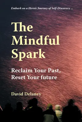 The Mindful Spark (Scânteia conștientă): Recuperează-ți trecutul, resetează-ți viitorul - The Mindful Spark: Reclaim Your Past, Reset Your Future