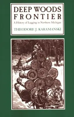 Frontiera pădurilor adânci: O istorie a exploatării forestiere în nordul statului Michigan - Deep Woods Frontier: A History of Logging in Northern Michigan