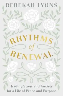 Ritmuri de reînnoire: Schimbarea stresului și a anxietății pentru o viață de pace și scop - Rhythms of Renewal: Trading Stress and Anxiety for a Life of Peace and Purpose