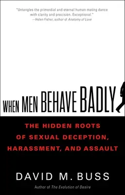 Când bărbații se comportă urât: The Hidden Roots of Sexual Deception, Harassment, and Assault (Rădăcinile ascunse ale înșelăciunii, hărțuirii și agresiunii sexuale) - When Men Behave Badly: The Hidden Roots of Sexual Deception, Harassment, and Assault