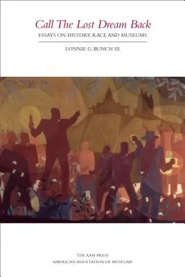 Call the Lost Dream Back: Eseuri despre istorie, rasă și muzee - Call the Lost Dream Back: Essays on History, Race & Museums