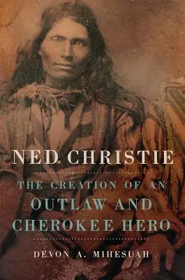 Ned Christie: Crearea unui haiduc și erou cherokee - Ned Christie: The Creation of an Outlaw and Cherokee Hero