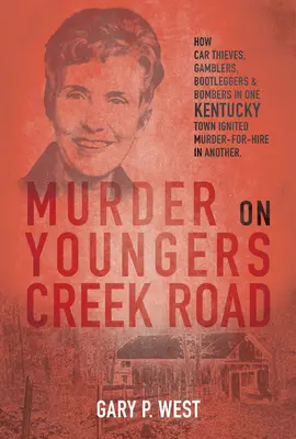 Crima de pe Youngers Creek Road: Cum hoții de mașini, jucătorii, contrabandiștii și atentatorii dintr-un oraș din Kentucky au declanșat o crimă la comandă în altul - Murder on Youngers Creek Road: How Car Thieves, Gamblers, Bootleggers & Bombers in One Kentucky Town Ignited a Murder-For-Hire in Another
