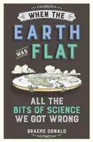 Când Pământul era plat - Toate bucățile de știință pe care le-am înțeles greșit - When the Earth Was Flat - All the Bits of Science We Got Wrong