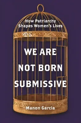 Nu ne-am născut supuse: Cum modelează patriarhia viața femeilor - We Are Not Born Submissive: How Patriarchy Shapes Women's Lives