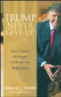 Trump Never Give Up: Cum mi-am transformat cele mai mari provocări în succes - Trump Never Give Up: How I Turned My Biggest Challenges Into Success