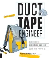 Duct Tape Engineer: The Book of Big, Bigger, and Epic Duct Tape Projects (Cartea proiectelor mari, mai mari și epice cu bandă adezivă) - Duct Tape Engineer: The Book of Big, Bigger, and Epic Duct Tape Projects