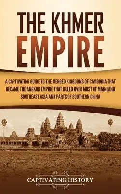 Imperiul Khmer: A Captivating Guide to the Merged Kingdoms of Cambodia That Became the Angkor Empire That Ruled over Most of Mainland - The Khmer Empire: A Captivating Guide to the Merged Kingdoms of Cambodia That Became the Angkor Empire That Ruled over Most of Mainland