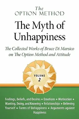 Metoda opțiunii: The Myth of Unhappiness. the Collected Works of Bruce Di Marsico on the Option Method & Attitude, Vol. 2 - The Option Method: The Myth of Unhappiness. the Collected Works of Bruce Di Marsico on the Option Method & Attitude, Vol. 2
