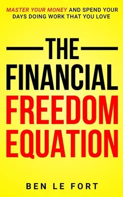 Ecuația libertății financiare: Stăpânește-ți banii și petrece-ți zilele făcând munca care îți place - The Financial Freedom Equation: Master Your Money and Spend Your Days Doing Work That You Love