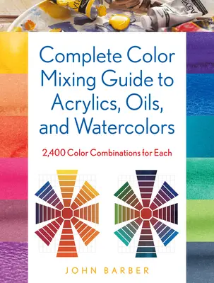 Ghid complet de amestecare a culorilor pentru acrilice, uleiuri și acuarele: 2.400 de combinații de culori pentru fiecare - Complete Color Mixing Guide for Acrylics, Oils, and Watercolors: 2,400 Color Combinations for Each