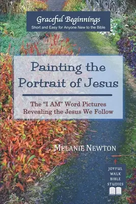 Pictarea portretului lui Isus: Imaginile cuvântului Eu sunt care îl dezvăluie pe Isus pe care îl urmăm - Painting the Portrait of Jesus: The I Am Word Pictures Revealing the Jesus We Follow