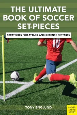 Cartea supremă a pieselor fixe din fotbal: Strategii pentru reluările de atac și apărare - The Ultimate Book of Soccer Set-Pieces: Strategies for Attack and Defense Restarts