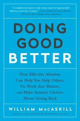 A face bine mai bine: How Effective Altruism Can Help You Help Others, Do Work That Matters, and Make Smarter Choices about Giving Back - Doing Good Better: How Effective Altruism Can Help You Help Others, Do Work That Matters, and Make Smarter Choices about Giving Back