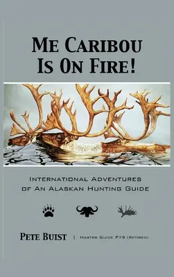 Me Caribou Is On Fire: Aventurile internaționale ale unui ghid de vânătoare din Alaska - Me Caribou Is On Fire: International Adventures of An Alaskan Hunting Guide