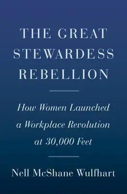 Marea rebeliune a stewardeselor: Cum au lansat femeile o revoluție la locul de muncă la 30.000 de picioare - The Great Stewardess Rebellion: How Women Launched a Workplace Revolution at 30,000 Feet