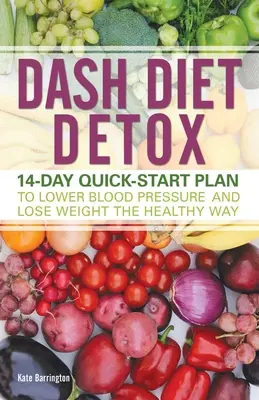 Dieta Dash de detoxifiere: 14-Day Quick-Start Plan to Lower Blood Pressure and Lose Weight the Healthy Way (Plan rapid de 14 zile pentru scăderea tensiunii arteriale și pierderea în greutate în mod sănătos) - Dash Diet Detox: 14-Day Quick-Start Plan to Lower Blood Pressure and Lose Weight the Healthy Way