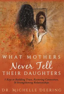 What Mothers Never Tell Their Daughters: 5 chei pentru construirea încrederii, restabilirea legăturii și consolidarea relațiilor - What Mothers Never Tell Their Daughters: 5 Keys to Building Trust, Restoring Connection, & Strengthening Relationships