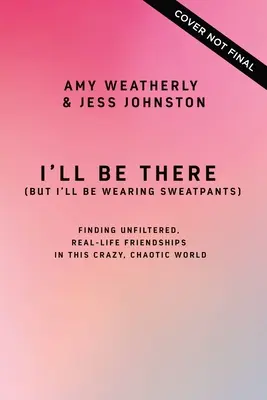 I'll Be There (But I'll Be Wearing Sweatpants): Găsirea unor prietenii reale, nefiltrate, în această lume nebună și haotică - I'll Be There (But I'll Be Wearing Sweatpants): Finding Unfiltered, Real-Life Friendships in This Crazy, Chaotic World