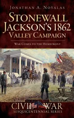 Campania Stonewall Jackson din 1862 din Vale: Războiul vine pe frontul de acasă - Stonewall Jackson's 1862 Valley Campaign: War Comes to the Homefront