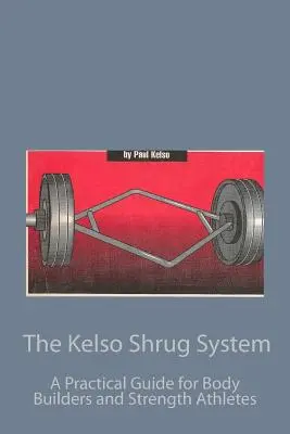Sistemul Kelso Shrug: Un ghid practic pentru constructorii de corpuri și atleții de forță - The Kelso Shrug System: A Practical Guide for Body Builders and Strength Athletes