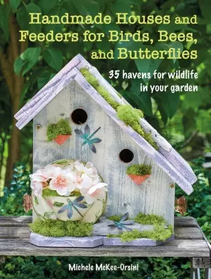 Case și hrănitori handmade pentru păsări, albine și fluturi: 35 de adăposturi pentru animalele sălbatice în grădina dvs. - Handmade Houses and Feeders for Birds, Bees, and Butterflies: 35 Havens for Wildlife in Your Garden
