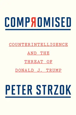 Compromised: Contrainformațiile și amenințarea lui Donald J. Trump - Compromised: Counterintelligence and the Threat of Donald J. Trump