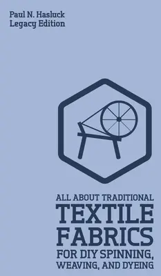 All About Traditional Textile Fabrics For DIY Spinning, Weaving, And Dyeing (Legacy Edition): Informații clasice privind fibrele și țesăturile - All About Traditional Textile Fabrics For DIY Spinning, Weaving, And Dyeing (Legacy Edition): Classic Information On Fibers And Cloth Work
