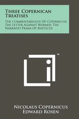Trei tratate copernicane: Commentariolus al lui Copernic; Scrisoarea împotriva lui Werner; Narratio Prima a lui Rheticus - Three Copernican Treatises: The Commentariolus Of Copernicus; The Letter Against Werner; The Narratio Prima Of Rheticus