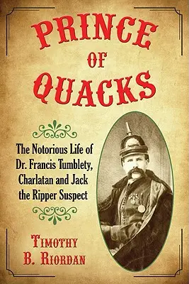 Prințul vracilor: Viața notorie a doctorului Francis Tumblety, șarlatan și suspect în cazul lui Jack Spintecătorul - Prince of Quacks: The Notorious Life of Dr. Francis Tumblety, Charlatan and Jack the Ripper Suspect