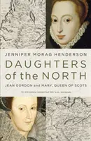 Fiicele Nordului: Jean Gordon și Maria, regina Scoției - Daughters of the North: Jean Gordon and Mary, Queen of Scots