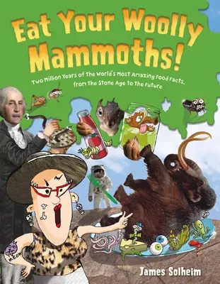 Mănâncă-ți mamuții lânoși! Două milioane de ani de cele mai uimitoare fapte alimentare din lume, din epoca de piatră până în viitor - Eat Your Woolly Mammoths!: Two Million Years of the World's Most Amazing Food Facts, from the Stone Age to the Future