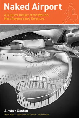 Aeroportul gol: O istorie culturală a celei mai revoluționare structuri din lume - Naked Airport: A Cultural History of the World's Most Revolutionary Structure