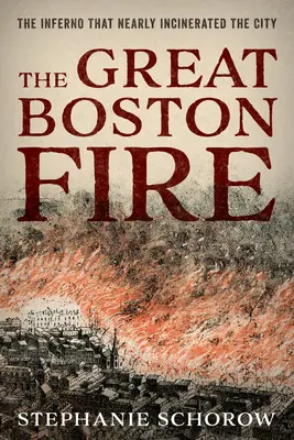 Marele incendiu din Boston: Infernul care aproape a incinerat orașul - The Great Boston Fire: The Inferno That Nearly Incinerated the City