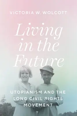 Trăind în viitor: Utopianismul și lunga mișcare pentru drepturile civile - Living in the Future: Utopianism and the Long Civil Rights Movement
