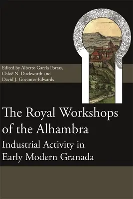Atelierele regale din Alhambra: activitatea industrială în Granada modernă timpurie - The Royal Workshops of the Alhambra: Industrial Activity in Early Modern Granada
