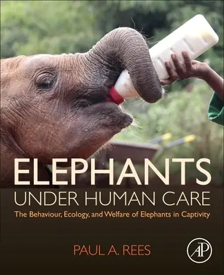 Elefanți în grija omului - Comportamentul, ecologia și bunăstarea elefanților în captivitate - Elephants Under Human Care - The Behaviour, Ecology, and Welfare of Elephants in Captivity