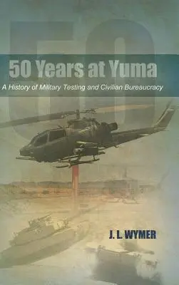 50 de ani la Yuma: O istorie a testelor militare și a birocrației civile - 50 Years at Yuma: A History of Military Testing and Civilian Bureaucracy